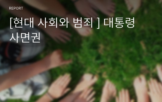 [현대 사회와 범죄 ] 대통령 사면권