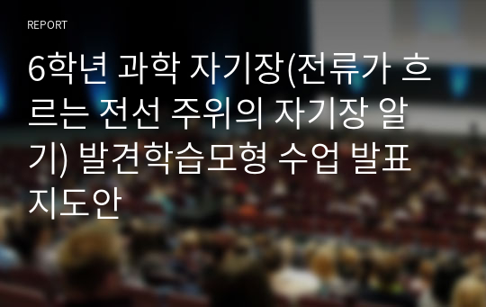 6학년 과학 자기장(전류가 흐르는 전선 주위의 자기장 알기) 발견학습모형 수업 발표 지도안