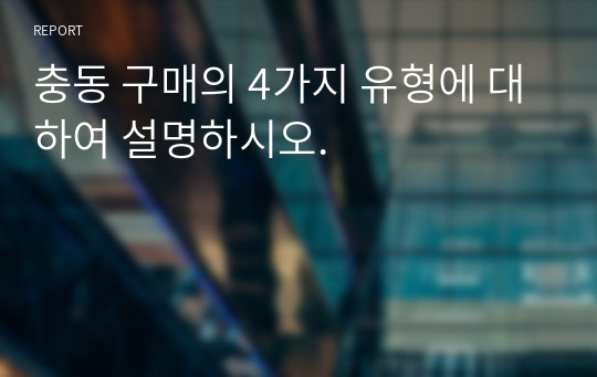 충동 구매의 4가지 유형에 대하여 설명하시오.