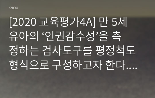 [2020 교육평가4A] 만 5세 유아의 ‘인권감수성’을 측정하는 검사도구를 평정척도 형식으로 구성하고자 한다. 다음의 내용에 근거하여 과제물을 작성하시오.