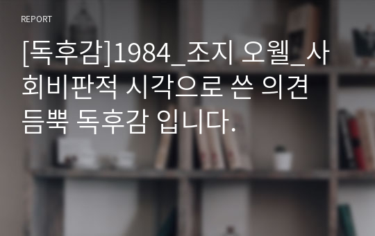 [독후감]1984_조지 오웰_사회비판적 시각으로 쓴 의견 듬뿍 독후감 입니다.