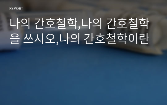 나의 간호철학,나의 간호철학을 쓰시오,나의 간호철학이란