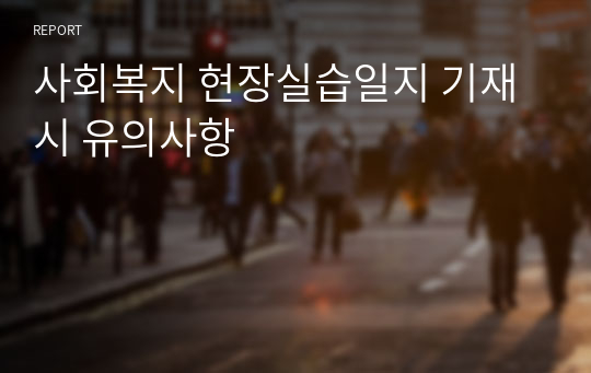 사회복지 현장실습일지 기재 시 유의사항