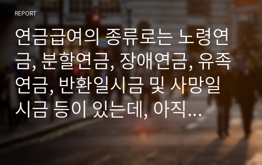 연금급여의 종류로는 노령연금, 분할연금, 장애연금, 유족연금, 반환일시금 및 사망일시금 등이 있는데, 아직 우리나라 노령연금수급액은 고령사회에서 노후생활을 하기에 매우 부족한 실정이다. 은퇴 후 적정한 노후생활을 위해 노령연금을 제외한 공ㆍ사적 제도에 대해 논의해 주세요.