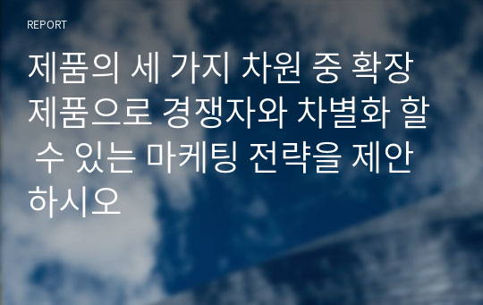 제품의 세 가지 차원 중 확장제품으로 경쟁자와 차별화 할 수 있는 마케팅 전략을 제안하시오