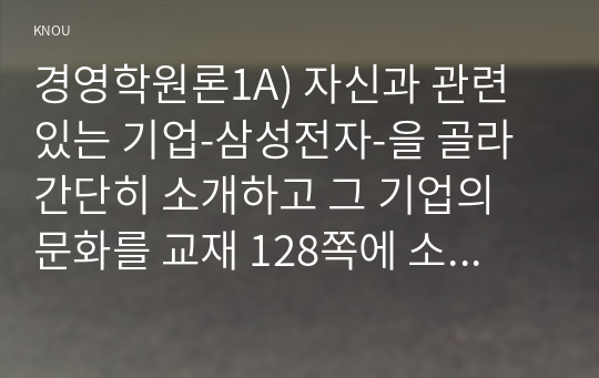 경영학원론1A) 자신과 관련 있는 기업-삼성전자-을 골라 간단히 소개하고 그 기업의 문화를 교재 128쪽에 소개된 요인별로 평가하시오0K