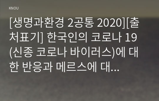 [생명과환경 2공통 2020][출처표기] 한국인의 코로나 19 (신종 코로나 바이러스)에 대한 반응과 메르스에 대한 반응 (및 또는 가습기 살균제의 광범위한 사용으로 이끈 심리)의 공통점에 대해 생각해보시오.