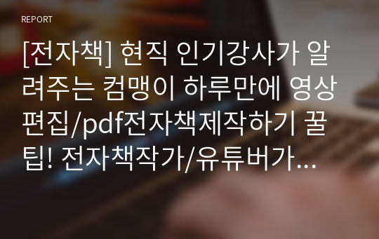 [전자책] 현직 인기강사가 알려주는 컴맹이 하루만에 영상편집/pdf전자책제작하기 꿀팁! 전자책작가/유튜버가 되기위한 초보자의 필독서★ 컴퓨터 1도 모르는 사람이 부업으로 월100만원 수입내기 첫걸음(유튜브/pdf부업의 초간단 제작팁)