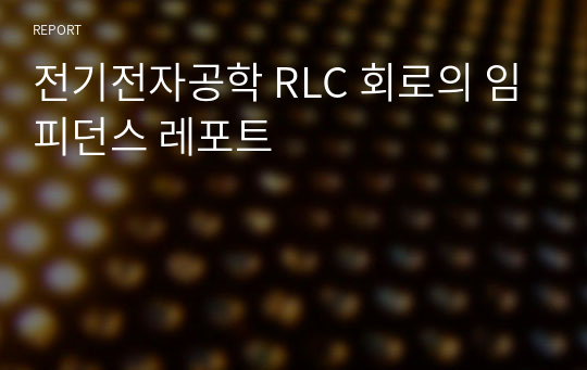 전기전자공학 RLC 회로의 임피던스 레포트