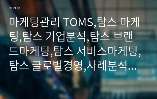 마케팅관리 TOMS,탐스 마케팅,탐스 기업분석,탐스 브랜드마케팅,탐스 서비스마케팅,탐스 글로벌경영,사례분석,swot,stp,4p