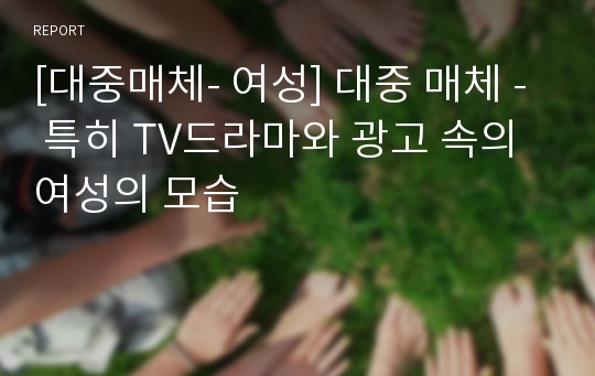 [대중매체- 여성] 대중 매체 - 특히 TV드라마와 광고 속의 여성의 모습