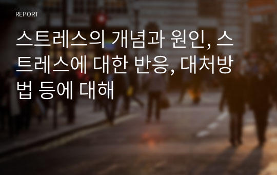 스트레스의 개념과 원인, 스트레스에 대한 반응, 대처방법 등에 대해