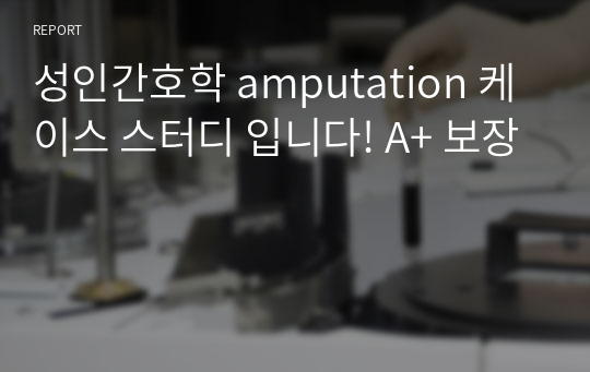 성인간호학 amputation 케이스 스터디 입니다! A+ 보장