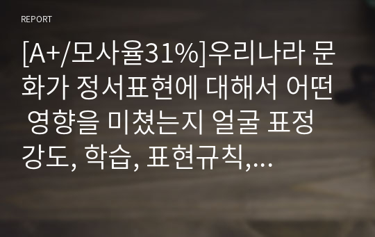 [A+/모사율31%]우리나라 문화가 정서표현에 대해서 어떤 영향을 미쳤는지 얼굴 표정 강도, 학습, 표현규칙, 얼굴표정 해석의 측면에서 설명하시오.