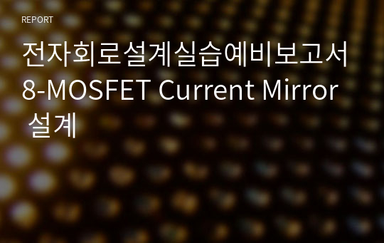 전자회로설계실습예비보고서8-MOSFET Current Mirror 설계