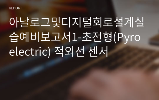 아날로그및디지털회로설계실습예비보고서1-초전형(Pyroelectric) 적외선 센서