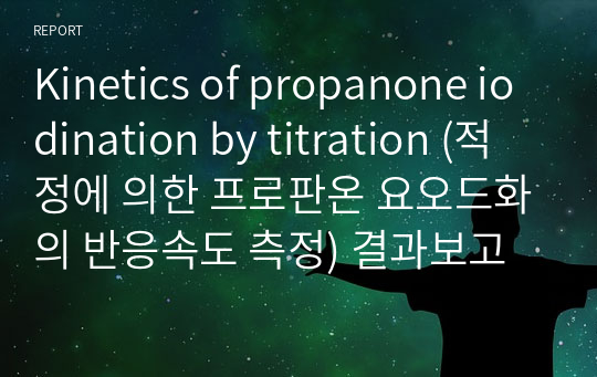 Kinetics of propanone iodination by titration (적정에 의한 프로판온 요오드화의 반응속도 측정) 결과보고서