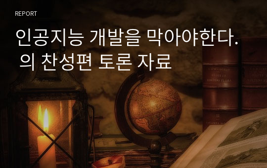 인공지능 개발을 막아야한다. 의 찬성편 토론 자료