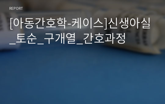 [아동간호학-케이스]신생아실_토순_구개열_간호과정