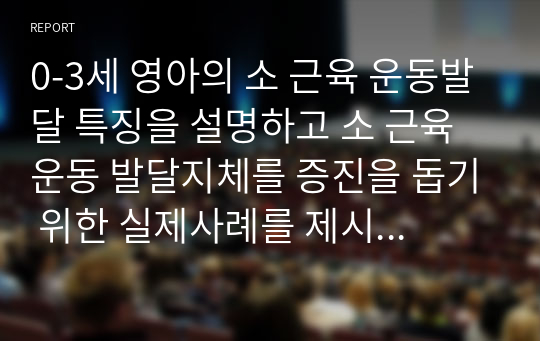 0-3세 영아의 소 근육 운동발달 특징을 설명하고 소 근육 운동 발달지체를 증진을 돕기 위한 실제사례를 제시하시오