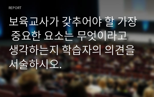 보육교사가 갖추어야 할 가장 중요한 요소는 무엇이라고 생각하는지 학습자의 의견을 서술하시오.