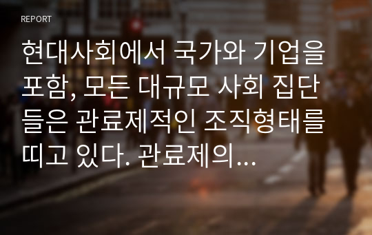 현대사회에서 국가와 기업을 포함, 모든 대규모 사회 집단들은 관료제적인 조직형태를 띠고 있다. 관료제의 장점과 단점