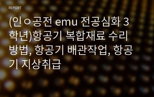 (인ㅇ공전 emu 전공심화 3학년)항공기 복합재료 수리 방법, 항공기 배관작업, 항공기 지상취급