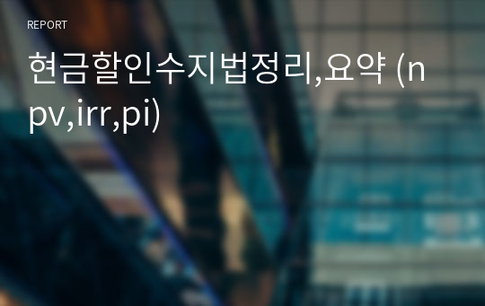 현금할인수지법정리,요약 (npv,irr,pi)