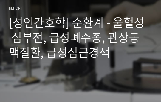 [성인간호학] 순환계 - 울혈성 심부전, 급성폐수종, 관상동맥질환, 급성심근경색