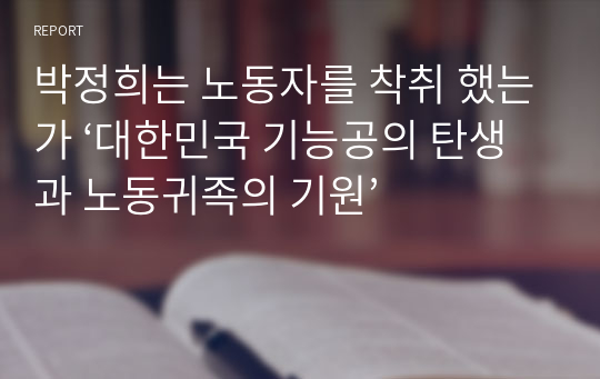 박정희는 노동자를 착취 했는가 ‘대한민국 기능공의 탄생과 노동귀족의 기원’