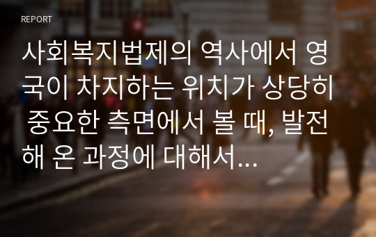 사회복지법제의 역사에서 영국이 차지하는 위치가 상당히 중요한 측면에서 볼 때, 발전해 온 과정에 대해서 작성하시오.