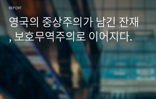 영국의 중상주의가 남긴 잔재, 보호무역주의로 이어지다. 