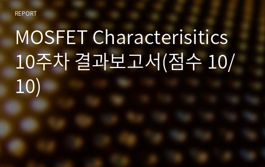 MOSFET Characterisitics 10주차 결과보고서(점수 10/10)