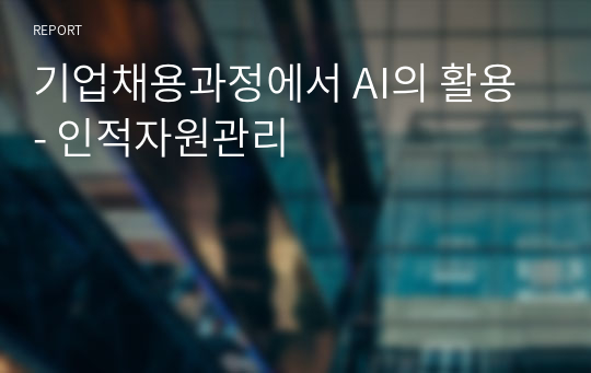 기업채용과정에서 AI의 활용 - 인적자원관리