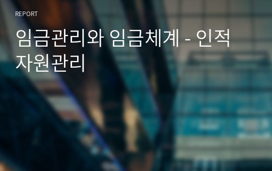 임금관리와 임금체계 - 인적자원관리