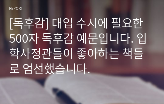 [독후감] 대입 수시에 필요한 500자 독후감 예문입니다. 입학사정관들이 좋아하는 책들로 엄선했습니다.