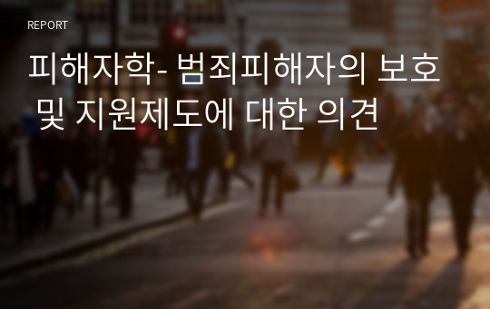 피해자학- 범죄피해자의 보호 및 지원제도에 대한 의견