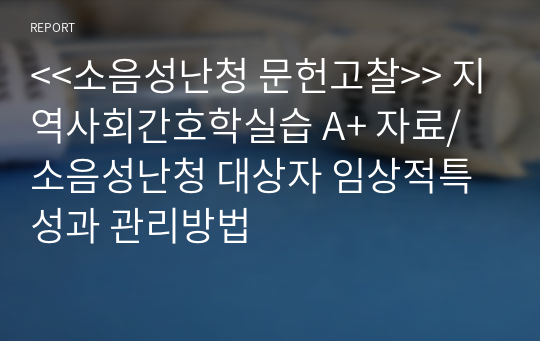 &lt;&lt;소음성난청 문헌고찰&gt;&gt; 지역사회간호학실습 A+ 자료/ 소음성난청 대상자 임상적특성과 관리방법