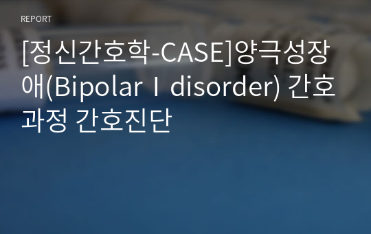 [정신간호학-CASE]양극성장애(BipolarⅠdisorder) 간호과정 간호진단