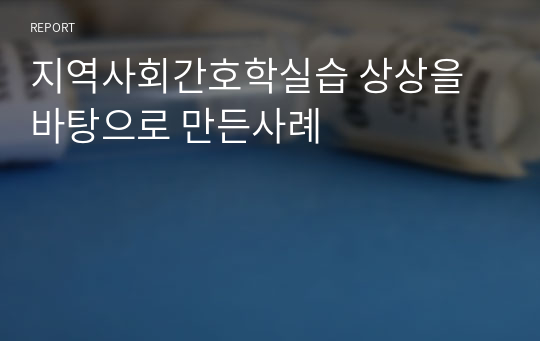 지역사회간호학실습 상상을 바탕으로 만든사례