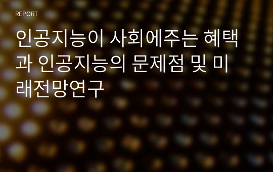 인공지능이 사회에주는 혜택과 인공지능의 문제점 및 미래전망연구