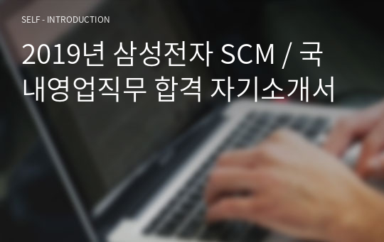 2019년 삼성전자 SCM / 국내영업직무 합격 자기소개서