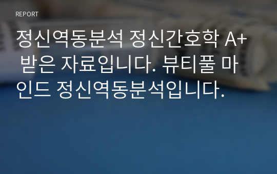 정신역동분석 정신간호학 A+ 받은 자료입니다. 뷰티풀 마인드 정신역동분석입니다.