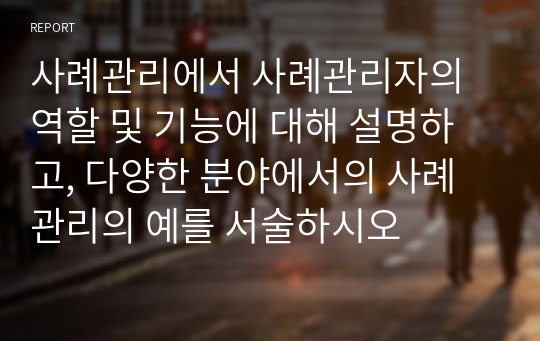 사례관리에서 사례관리자의 역할 및 기능에 대해 설명하고, 다양한 분야에서의 사례관리의 예를 서술하시오