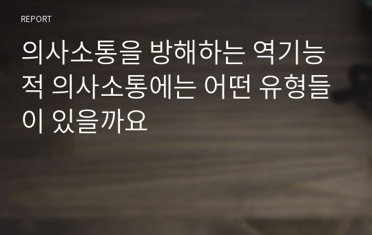 의사소통을 방해하는 역기능적 의사소통에는 어떤 유형들이 있을까요