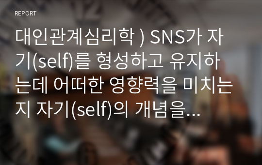 대인관계심리학 ) SNS가 자기(self)를 형성하고 유지하는데 어떠한 영향력을 미치는지 자기(self)의 개념을 이용해서 설명하고 sns를 자기에게 긍정적인 영향을 미칠 수 있도록 사용하기 위한 전략을 제시하시오.