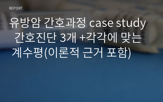 유방암 간호과정 case study  간호진단 3개 +각각에 맞는 계수평(이론적 근거 포함)