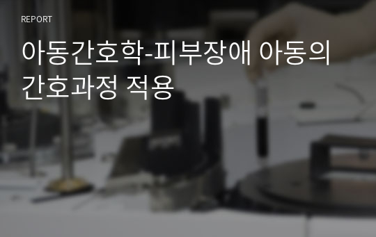 아동간호학-피부장애 아동의 간호과정 적용