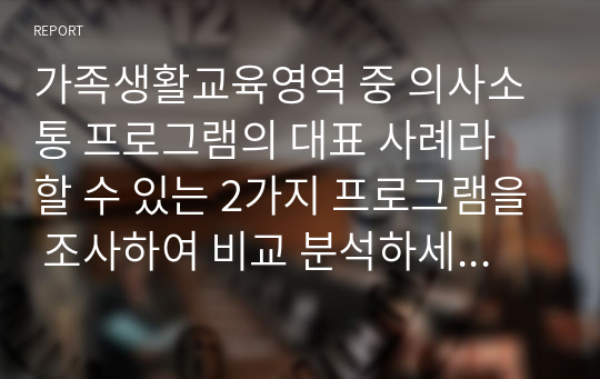 가족생활교육영역 중 의사소통 프로그램의 대표 사례라 할 수 있는 2가지 프로그램을 조사하여 비교 분석하세요.(장점, 단점, 내용 등)