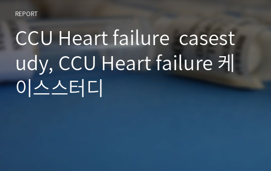 CCU Heart failure  casestudy, CCU Heart failure 케이스스터디